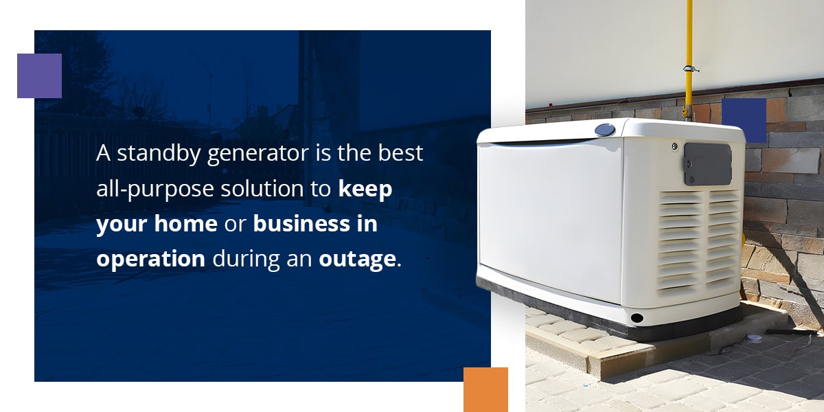 A standby generator is the best all-purpose solution to keep your home or business in operation during an outage.